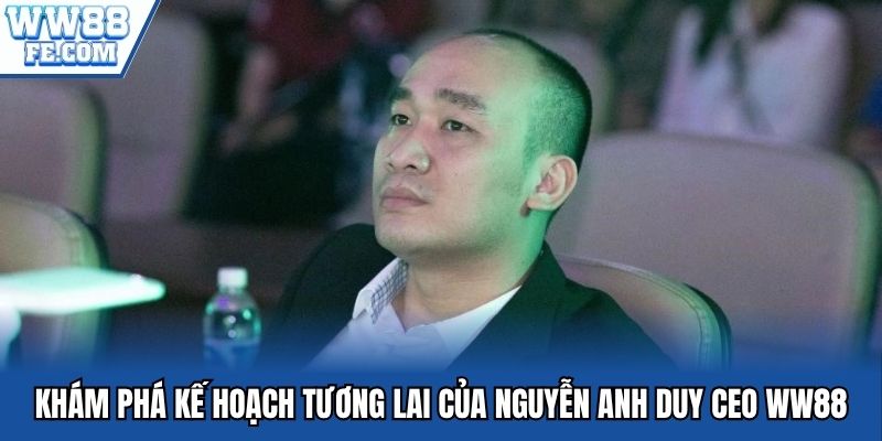 Khám phá kế hoạch tương lai của Nguyễn Anh Duy CEO WW88